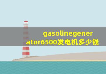 gasolinegenerator6500发电机多少钱