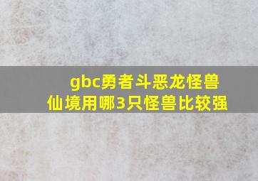 gbc勇者斗恶龙怪兽仙境用哪3只怪兽比较强