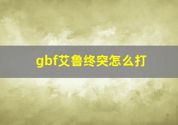 gbf艾鲁终突怎么打