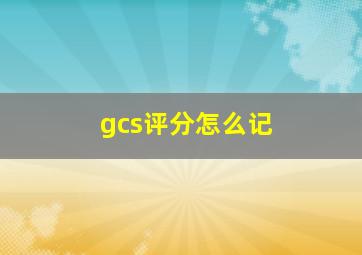 gcs评分怎么记