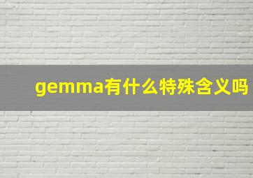 gemma有什么特殊含义吗