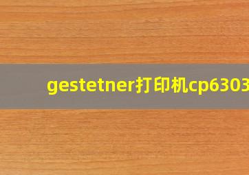 gestetner打印机cp6303c