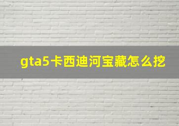 gta5卡西迪河宝藏怎么挖