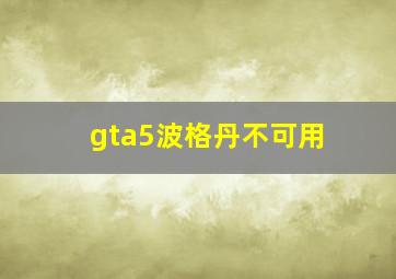 gta5波格丹不可用