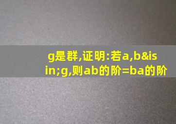 g是群,证明:若a,b∈g,则ab的阶=ba的阶