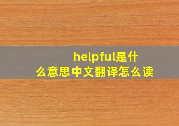 helpful是什么意思中文翻译怎么读