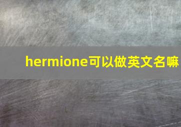 hermione可以做英文名嘛