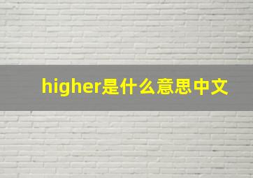 higher是什么意思中文