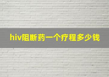 hiv阻断药一个疗程多少钱