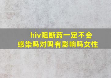 hiv阻断药一定不会感染吗对吗有影响吗女性