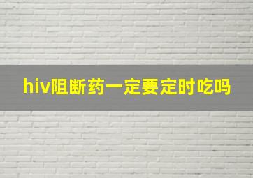 hiv阻断药一定要定时吃吗