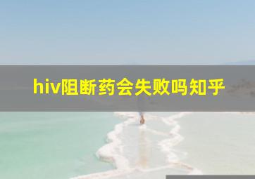 hiv阻断药会失败吗知乎