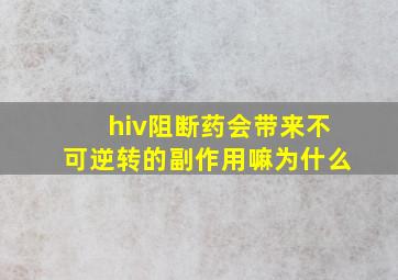 hiv阻断药会带来不可逆转的副作用嘛为什么