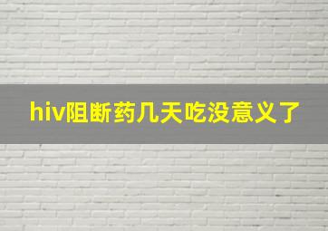 hiv阻断药几天吃没意义了