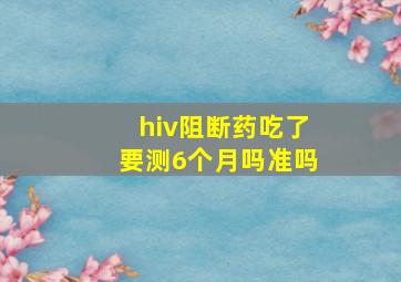 hiv阻断药吃了要测6个月吗准吗