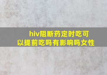 hiv阻断药定时吃可以提前吃吗有影响吗女性