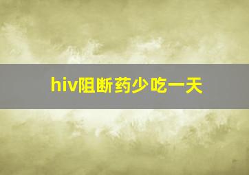 hiv阻断药少吃一天