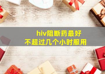 hiv阻断药最好不超过几个小时服用