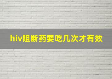 hiv阻断药要吃几次才有效