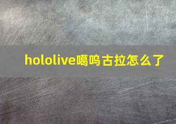 hololive噶呜古拉怎么了