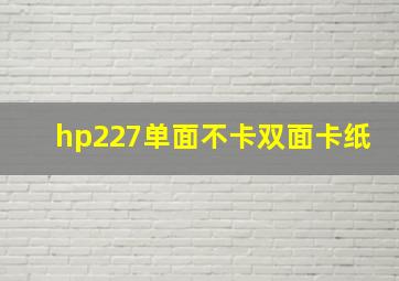 hp227单面不卡双面卡纸