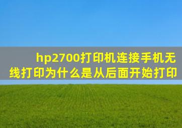 hp2700打印机连接手机无线打印为什么是从后面开始打印