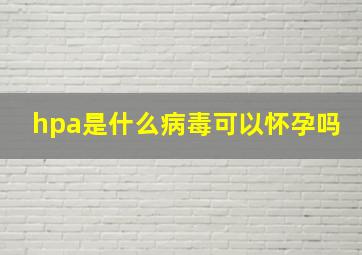 hpa是什么病毒可以怀孕吗