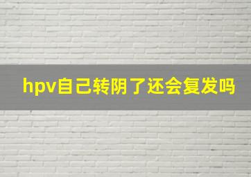 hpv自己转阴了还会复发吗