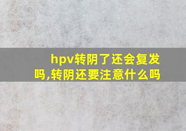 hpv转阴了还会复发吗,转阴还要注意什么吗