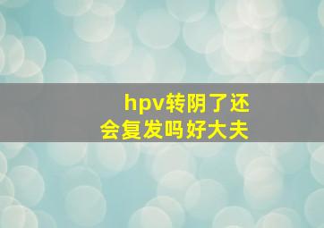 hpv转阴了还会复发吗好大夫