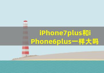 iPhone7plus和iPhone6plus一样大吗