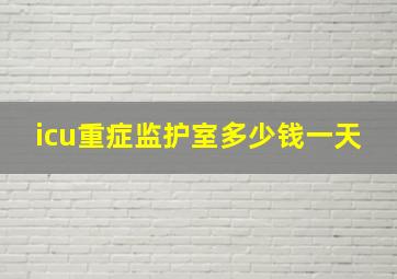 icu重症监护室多少钱一天