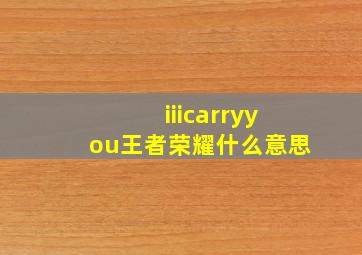 iiicarryyou王者荣耀什么意思