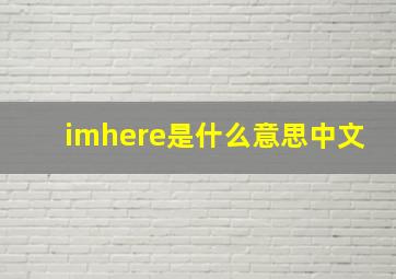 imhere是什么意思中文