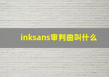 inksans审判曲叫什么