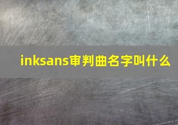 inksans审判曲名字叫什么