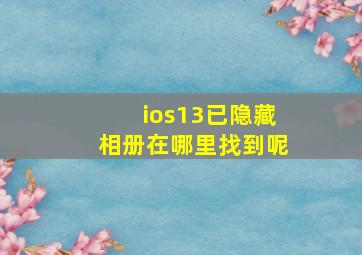 ios13已隐藏相册在哪里找到呢