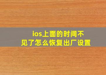 ios上面的时间不见了怎么恢复出厂设置