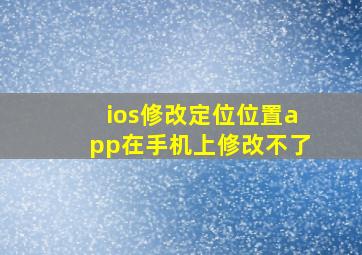 ios修改定位位置app在手机上修改不了