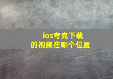 ios夸克下载的视频在哪个位置