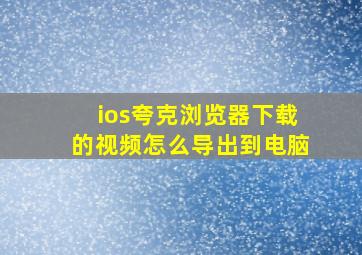 ios夸克浏览器下载的视频怎么导出到电脑