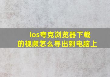 ios夸克浏览器下载的视频怎么导出到电脑上