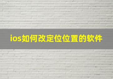 ios如何改定位位置的软件