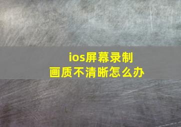 ios屏幕录制画质不清晰怎么办