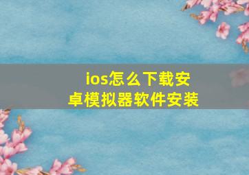 ios怎么下载安卓模拟器软件安装