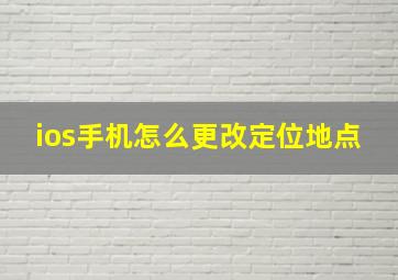 ios手机怎么更改定位地点