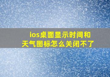 ios桌面显示时间和天气图标怎么关闭不了