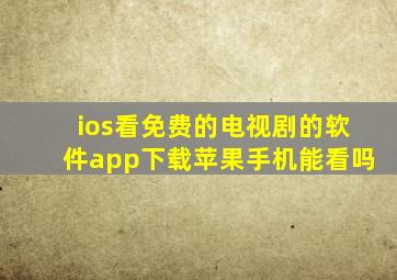 ios看免费的电视剧的软件app下载苹果手机能看吗