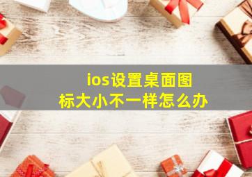 ios设置桌面图标大小不一样怎么办