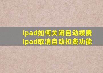 ipad如何关闭自动续费ipad取消自动扣费功能